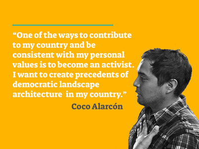 A picture of 2016 LAF Olmsted Scholar Coco Alarcón on a yellow background accompanied by the quote "One of the ways to contribute to my country and be consistent with my personal values is to become an activist. I want to create precedents of democratic landscape architecture in my country" in white text.