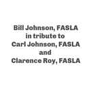 TEXT: Bill Johnson, FASLA, in tribute to Carl Johnson, FASLA, and Clarence Roy, FASLA