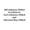 TEXT: "Bill Johnson, FASLA, in tribute to Carl Johnson, FASLA, and Clarence Roy, FASLA