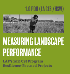 TEXT: "1.0 LA CES CEU (HSW)/ Measuring Landscape Performance: LAF's 2022 CSI Program, Resilience-Focused Projects"